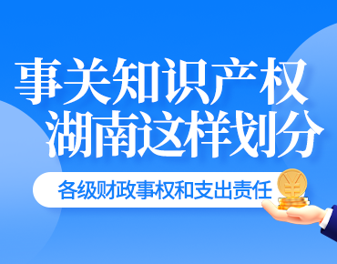 政策簡讀丨事關(guān)知識產(chǎn)權(quán) 湖南這樣劃分各...
